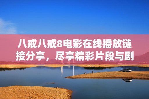 八戒八戒8电影在线播放链接分享，尽享精彩片段与剧情解析