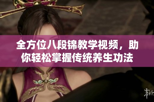 全方位八段锦教学视频，助你轻松掌握传统养生功法