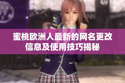 蜜桃欧洲人最新的网名更改信息及使用技巧揭秘