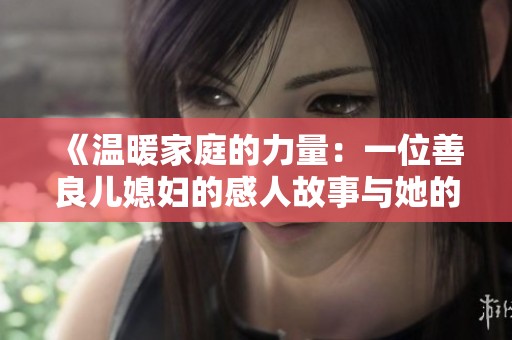 《温暖家庭的力量：一位善良儿媳妇的感人故事与她的逆境成长》