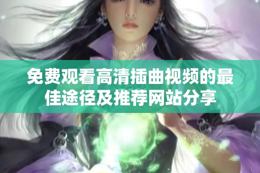 免费观看高清插曲视频的最佳途径及推荐网站分享