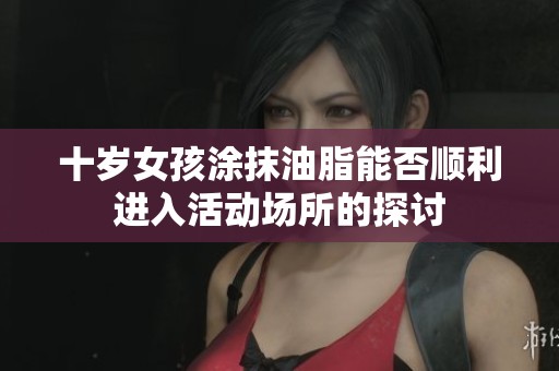 十岁女孩涂抹油脂能否顺利进入活动场所的探讨