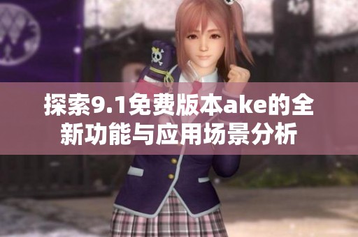 探索9.1免费版本ake的全新功能与应用场景分析