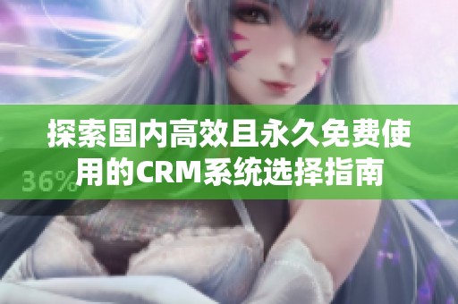 探索国内高效且永久免费使用的CRM系统选择指南
