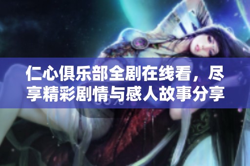 仁心俱乐部全剧在线看，尽享精彩剧情与感人故事分享