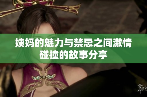 姨妈的魅力与禁忌之间激情碰撞的故事分享