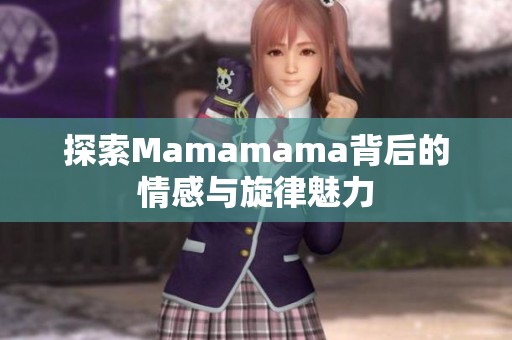 探索Mamamama背后的情感与旋律魅力