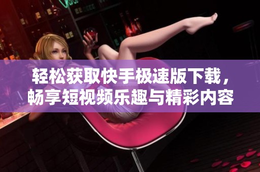 轻松获取快手极速版下载，畅享短视频乐趣与精彩内容