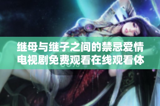 继母与继子之间的禁忌爱情电视剧免费观看在线观看体验