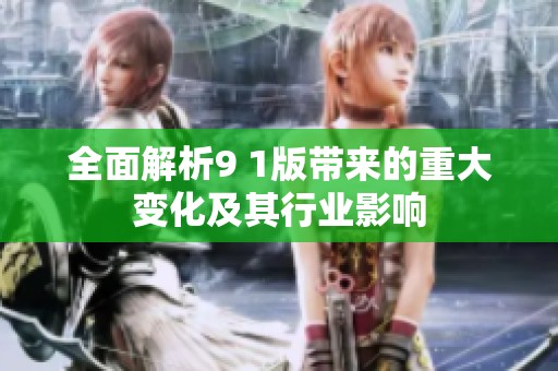 全面解析9 1版带来的重大变化及其行业影响