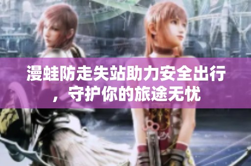 漫蛙防走失站助力安全出行，守护你的旅途无忧