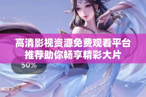 高清影视资源免费观看平台推荐助你畅享精彩大片