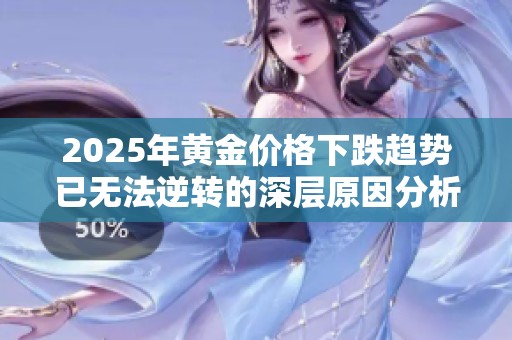 2025年黄金价格下跌趋势已无法逆转的深层原因分析