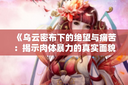 《乌云密布下的绝望与痛苦：揭示肉体暴力的真实面貌》