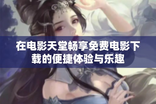 在电影天堂畅享免费电影下载的便捷体验与乐趣