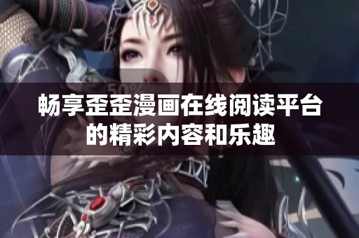 畅享歪歪漫画在线阅读平台的精彩内容和乐趣