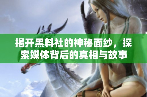 揭开黑料社的神秘面纱，探索媒体背后的真相与故事