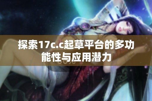 探索17c.c起草平台的多功能性与应用潜力