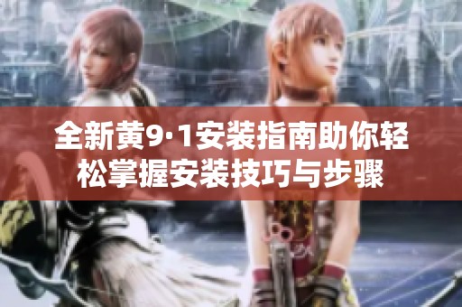 全新黄9·1安装指南助你轻松掌握安装技巧与步骤