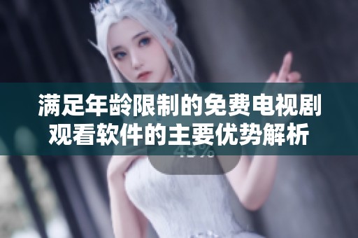 满足年龄限制的免费电视剧观看软件的主要优势解析