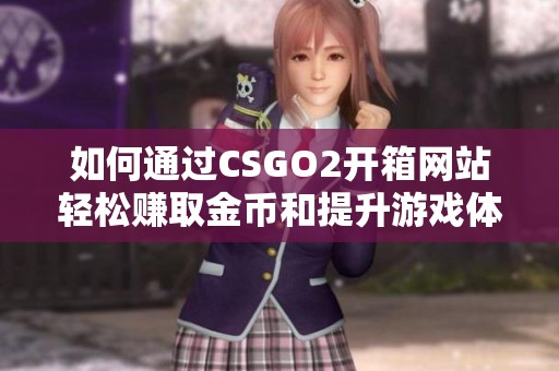 如何通过CSGO2开箱网站轻松赚取金币和提升游戏体验