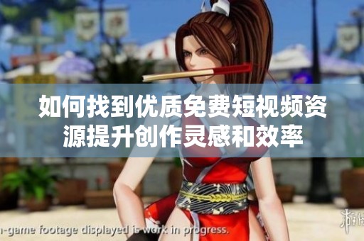 如何找到优质免费短视频资源提升创作灵感和效率