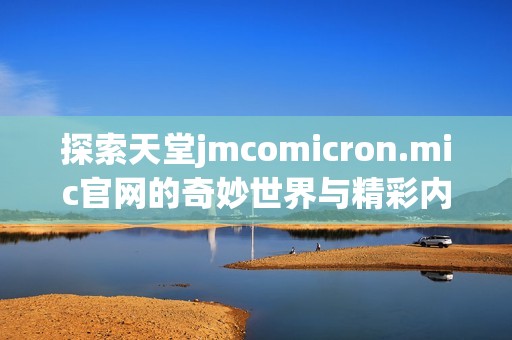 探索天堂jmcomicron.mic官网的奇妙世界与精彩内容