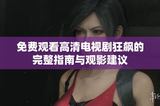 免费观看高清电视剧狂飙的完整指南与观影建议