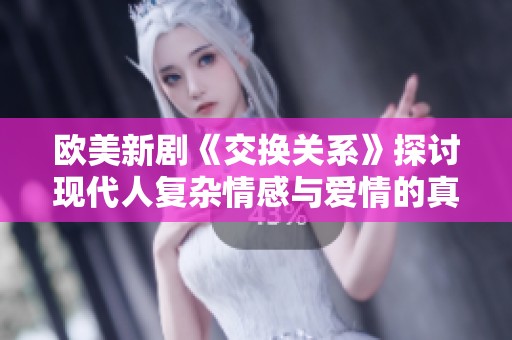 欧美新剧《交换关系》探讨现代人复杂情感与爱情的真谛