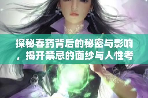 探秘春药背后的秘密与影响，揭开禁忌的面纱与人性考验