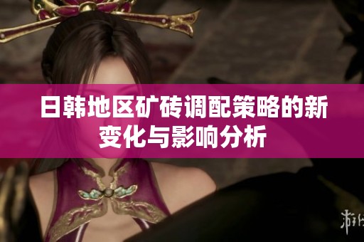 日韩地区矿砖调配策略的新变化与影响分析