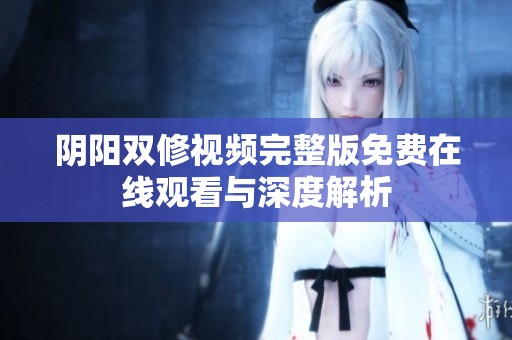阴阳双修视频完整版免费在线观看与深度解析