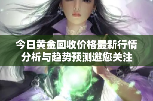 今日黄金回收价格最新行情分析与趋势预测邀您关注