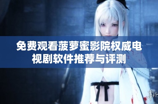 免费观看菠萝蜜影院权威电视剧软件推荐与评测
