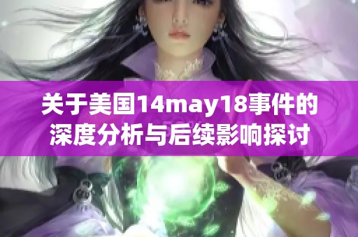 关于美国14may18事件的深度分析与后续影响探讨