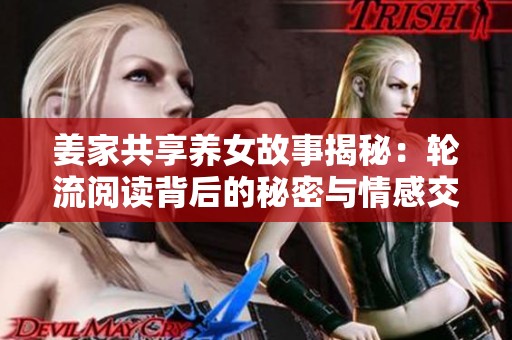 姜家共享养女故事揭秘：轮流阅读背后的秘密与情感交织