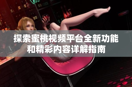 探索蜜桃视频平台全新功能和精彩内容详解指南