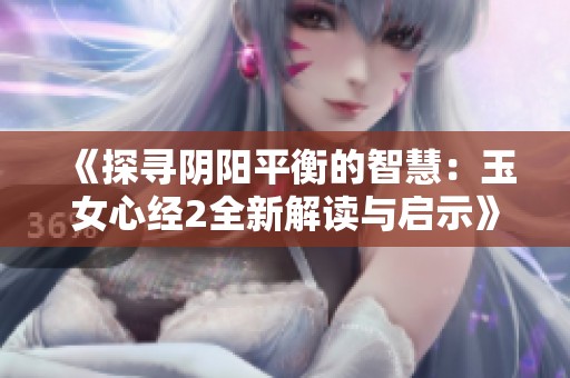 《探寻阴阳平衡的智慧：玉女心经2全新解读与启示》