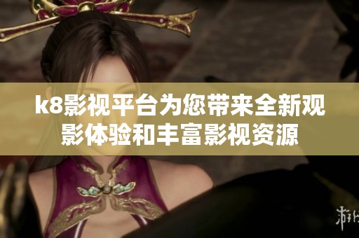 k8影视平台为您带来全新观影体验和丰富影视资源