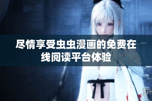 尽情享受虫虫漫画的免费在线阅读平台体验
