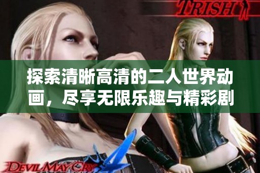 探索清晰高清的二人世界动画，尽享无限乐趣与精彩剧情