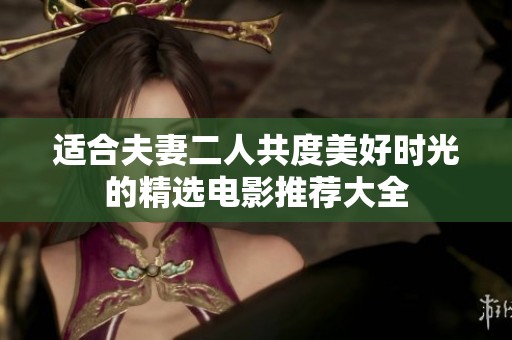 适合夫妻二人共度美好时光的精选电影推荐大全