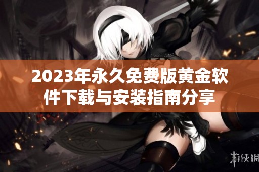 2023年永久免费版黄金软件下载与安装指南分享