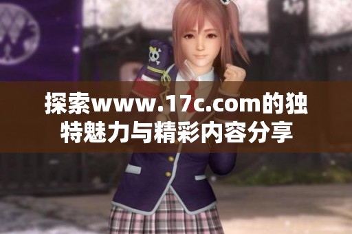 探索www.17c.com的独特魅力与精彩内容分享