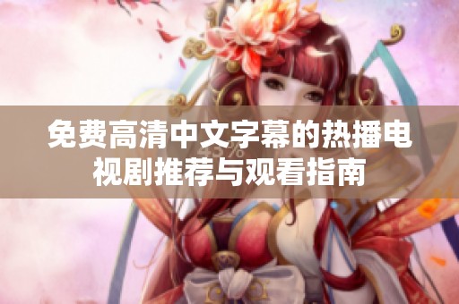 免费高清中文字幕的热播电视剧推荐与观看指南