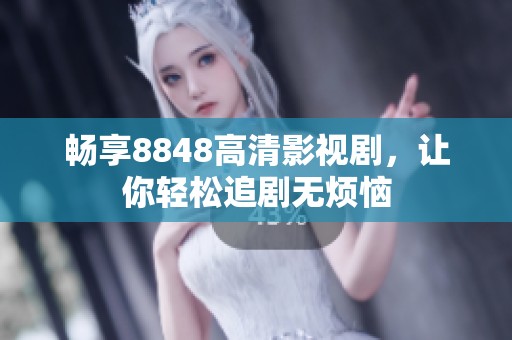 畅享8848高清影视剧，让你轻松追剧无烦恼