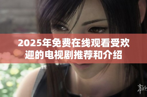 2025年免费在线观看受欢迎的电视剧推荐和介绍