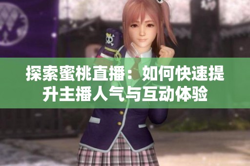探索蜜桃直播：如何快速提升主播人气与互动体验