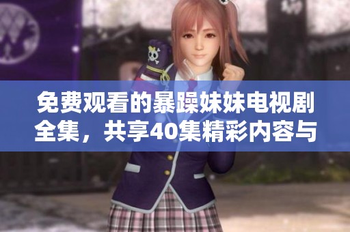 免费观看的暴躁妹妹电视剧全集，共享40集精彩内容与剧情解析
