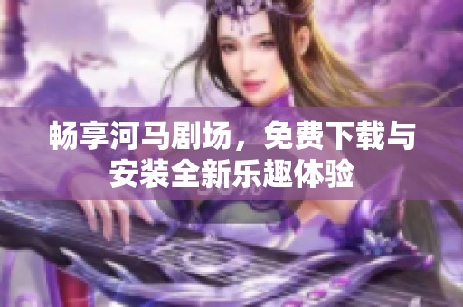 畅享河马剧场，免费下载与安装全新乐趣体验